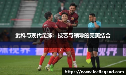 武科与现代足球：技艺与领导的完美结合